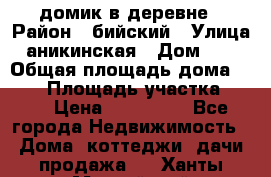 домик в деревне › Район ­ бийский › Улица ­ аникинская › Дом ­ 36 › Общая площадь дома ­ 106 › Площадь участка ­ 80 › Цена ­ 750 000 - Все города Недвижимость » Дома, коттеджи, дачи продажа   . Ханты-Мансийский